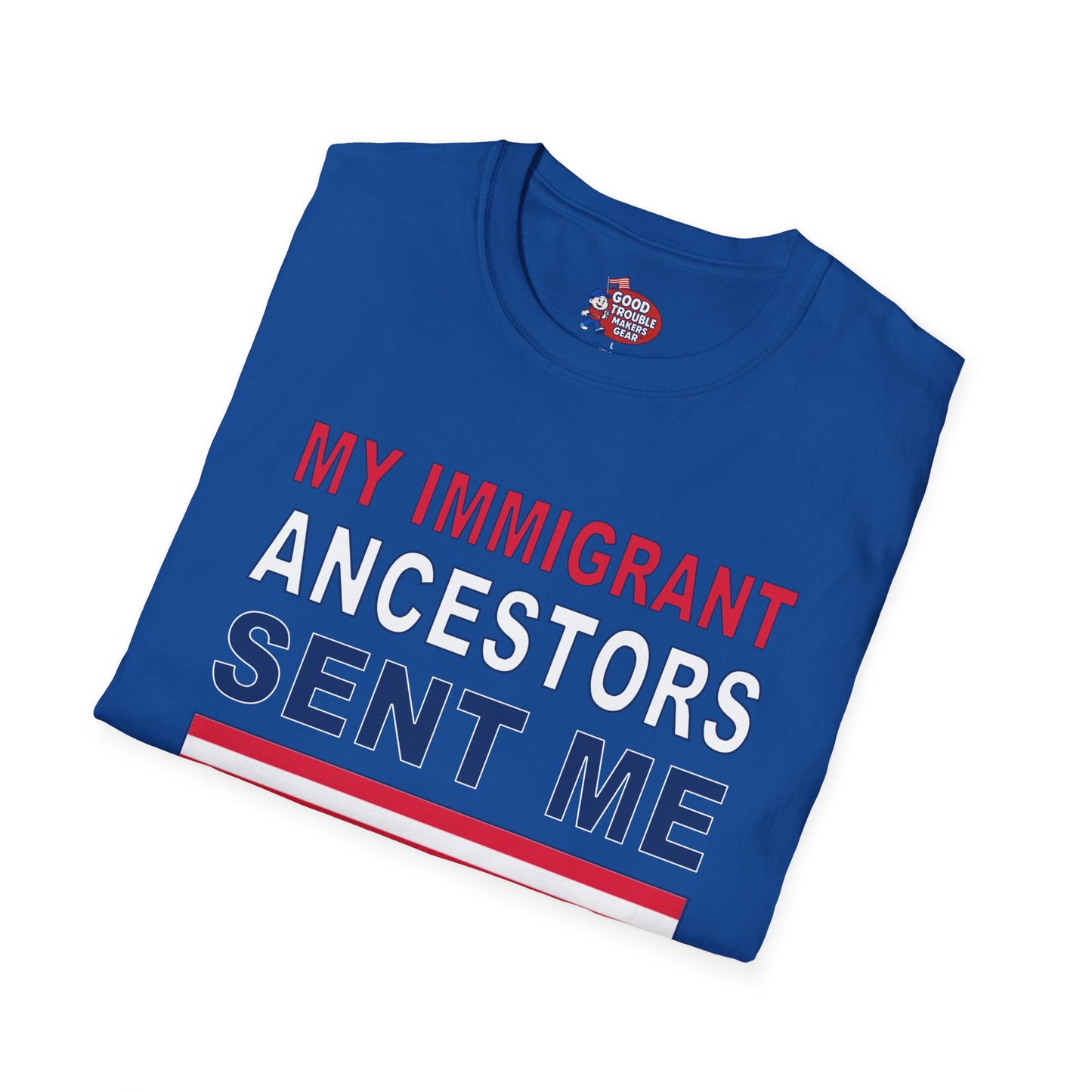 My Immigrant Ancestors Sent_Me T-Shirt D*